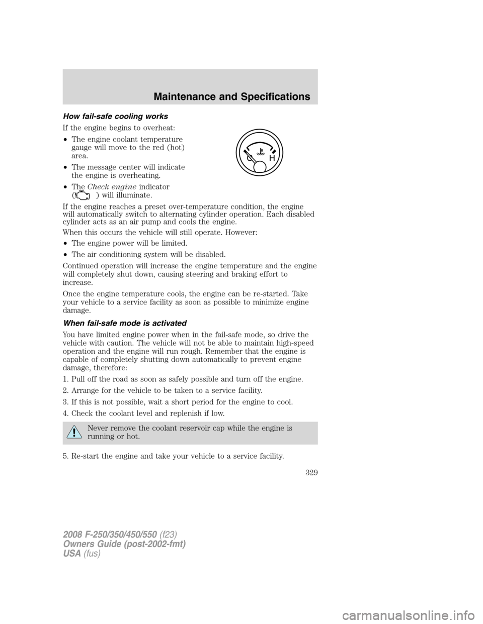 FORD SUPER DUTY 2008 2.G Owners Manual How fail-safe cooling works
If the engine begins to overheat:
•The engine coolant temperature
gauge will move to the red (hot)
area.
•The message center will indicate
the engine is overheating.
