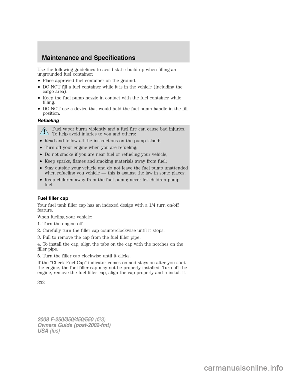 FORD SUPER DUTY 2008 2.G Owners Manual Use the following guidelines to avoid static build-up when filling an
ungrounded fuel container:
•Place approved fuel container on the ground.
•DO NOT fill a fuel container while it is in the vehi FORD SUPER DUTY 2008 2.G Owners Manual Use the following guidelines to avoid static build-up when filling an
ungrounded fuel container:
•Place approved fuel container on the ground.
•DO NOT fill a fuel container while it is in the vehi
