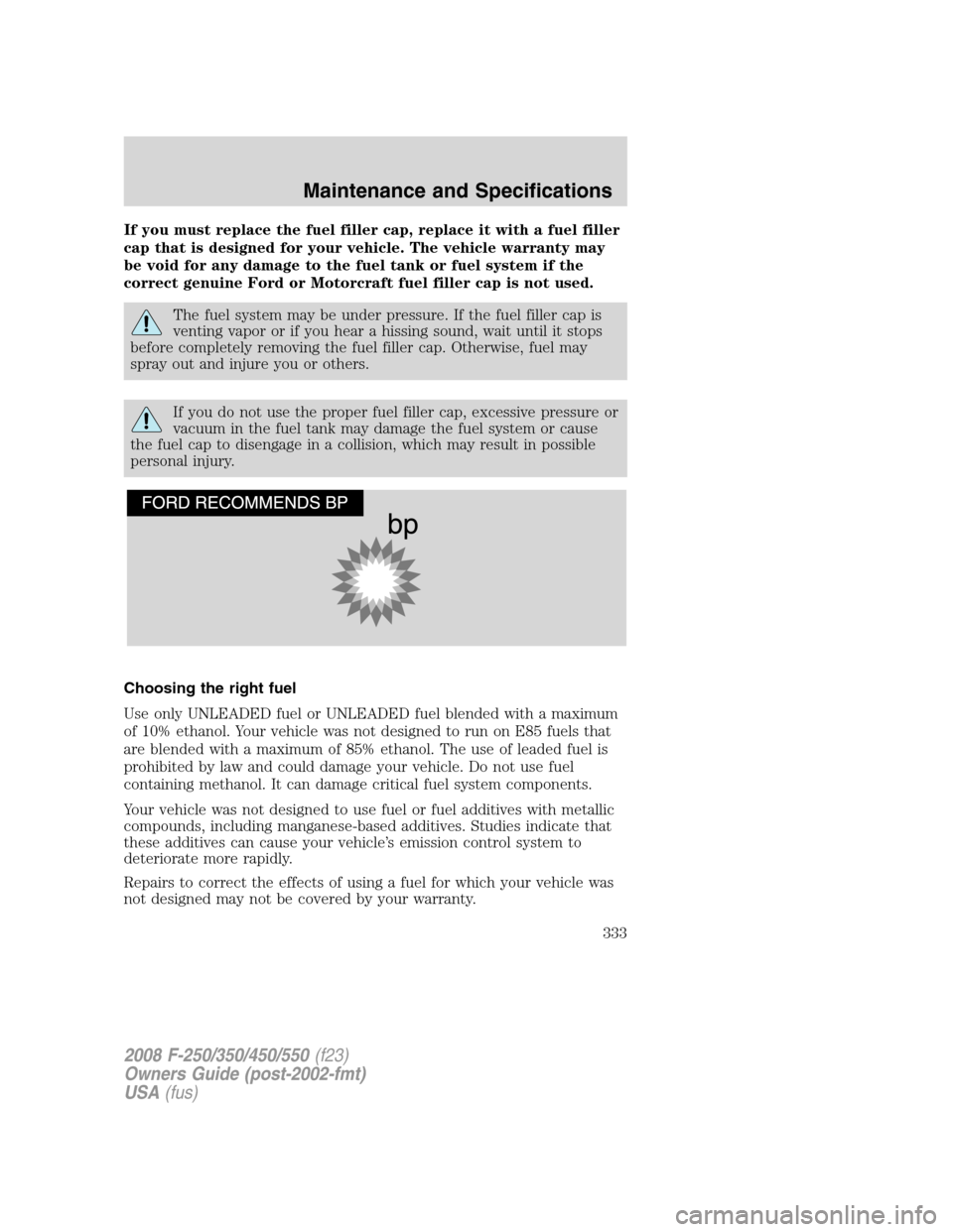 FORD SUPER DUTY 2008 2.G Owners Manual If you must replace the fuel filler cap, replace it with a fuel filler
cap that is designed for your vehicle. The vehicle warranty may
be void for any damage to the fuel tank or fuel system if the
cor FORD SUPER DUTY 2008 2.G Owners Manual If you must replace the fuel filler cap, replace it with a fuel filler
cap that is designed for your vehicle. The vehicle warranty may
be void for any damage to the fuel tank or fuel system if the
cor