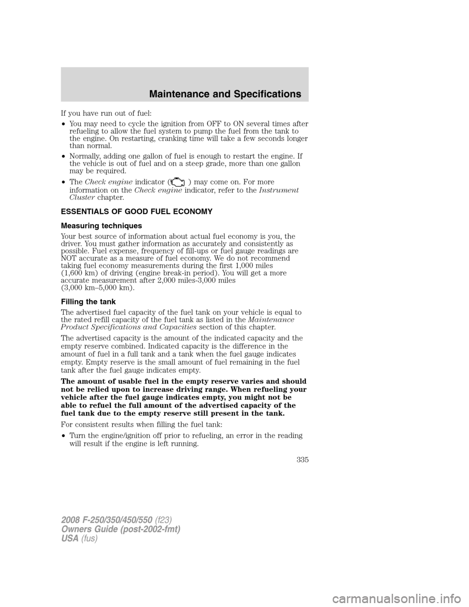 FORD SUPER DUTY 2008 2.G Owners Manual If you have run out of fuel:
•You may need to cycle the ignition from OFF to ON several times after
refueling to allow the fuel system to pump the fuel from the tank to
the engine. On restarting, cr FORD SUPER DUTY 2008 2.G Owners Manual If you have run out of fuel:
•You may need to cycle the ignition from OFF to ON several times after
refueling to allow the fuel system to pump the fuel from the tank to
the engine. On restarting, cr