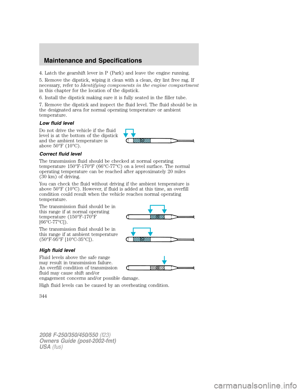 FORD SUPER DUTY 2008 2.G Owners Manual 4. Latch the gearshift lever in P (Park) and leave the engine running.
5. Remove the dipstick, wiping it clean with a clean, dry lint free rag. If
necessary, refer toIdentifying components in the engi