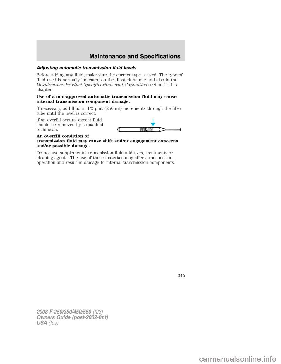 FORD SUPER DUTY 2008 2.G Owners Manual Adjusting automatic transmission fluid levels
Before adding any fluid, make sure the correct type is used. The type of
fluid used is normally indicated on the dipstick handle and also in the
Maintenan
