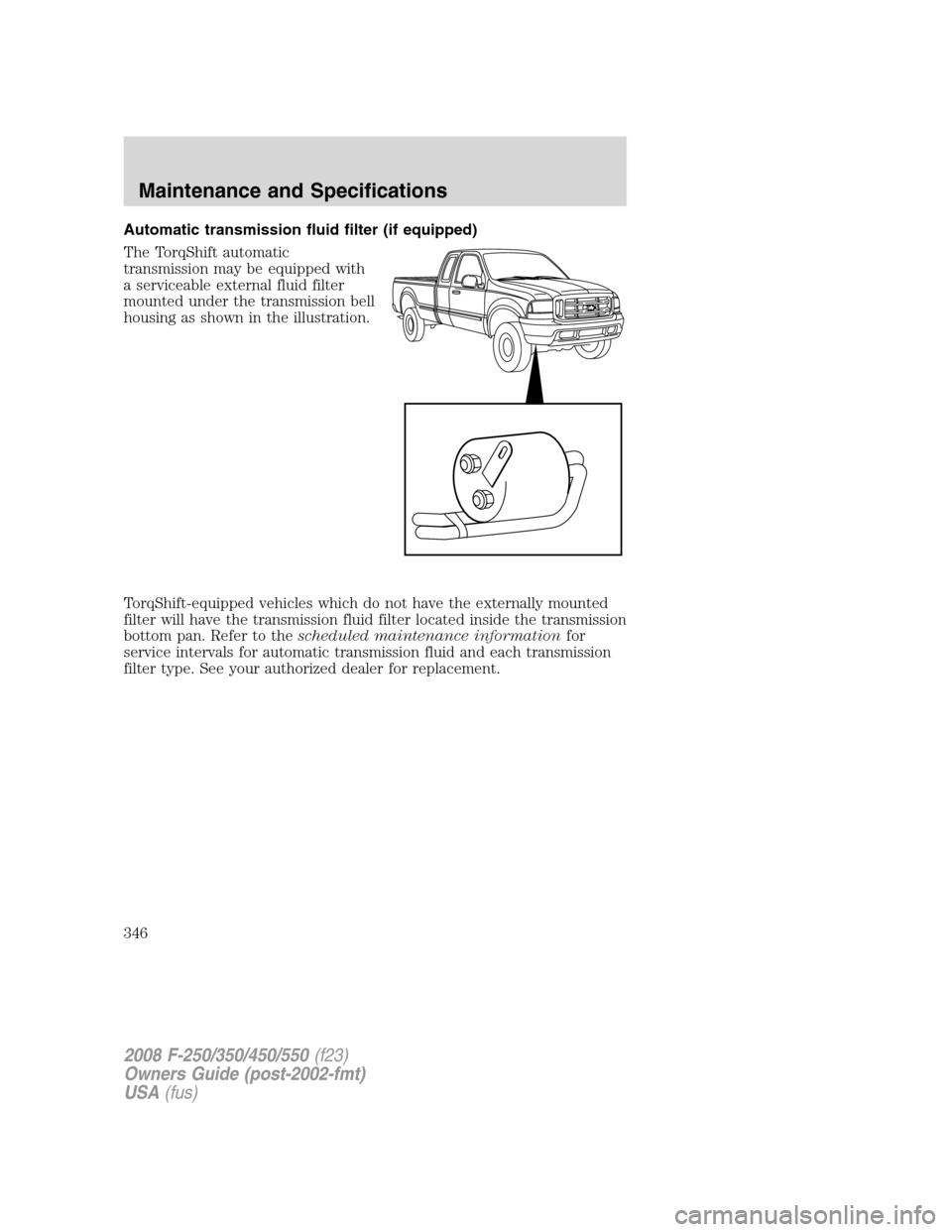 FORD SUPER DUTY 2008 2.G Owners Manual Automatic transmission fluid filter (if equipped)
The TorqShift automatic
transmission may be equipped with
a serviceable external fluid filter
mounted under the transmission bell
housing as shown in 