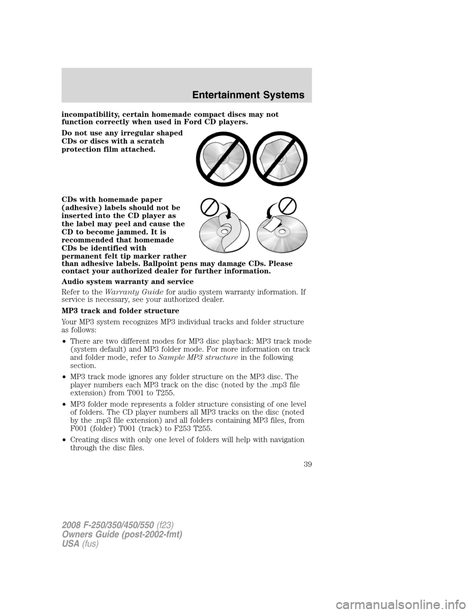 FORD SUPER DUTY 2008 2.G Owners Manual incompatibility, certain homemade compact discs may not
function correctly when used in Ford CD players.
Do not use any irregular shaped
CDs or discs with a scratch
protection film attached.
CDs with FORD SUPER DUTY 2008 2.G Owners Manual incompatibility, certain homemade compact discs may not
function correctly when used in Ford CD players.
Do not use any irregular shaped
CDs or discs with a scratch
protection film attached.
CDs with