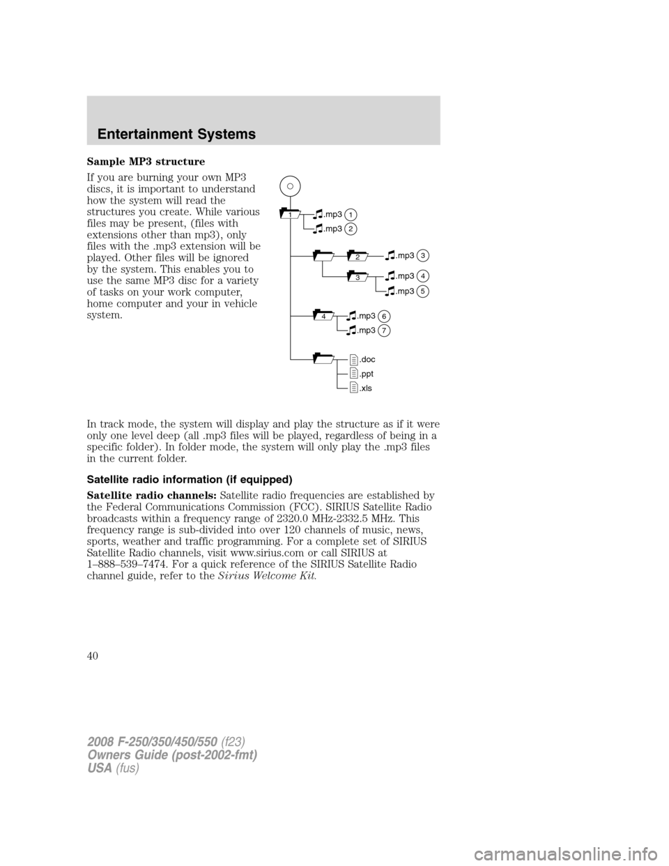 FORD SUPER DUTY 2008 2.G Owners Guide Sample MP3 structure
If you are burning your own MP3
discs, it is important to understand
how the system will read the
structures you create. While various
files may be present, (files with
extensions FORD SUPER DUTY 2008 2.G Owners Guide Sample MP3 structure
If you are burning your own MP3
discs, it is important to understand
how the system will read the
structures you create. While various
files may be present, (files with
extensions