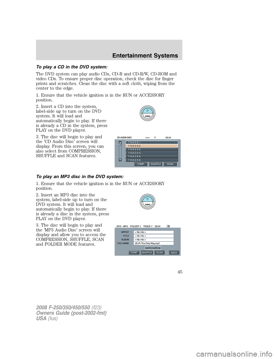 FORD SUPER DUTY 2008 2.G Service Manual To play a CD in the DVD system:
The DVD system can play audio CDs, CD-R and CD-R/W, CD-ROM and
video CDs. To ensure proper disc operation, check the disc for finger
prints and scratches. Clean the dis FORD SUPER DUTY 2008 2.G Service Manual To play a CD in the DVD system:
The DVD system can play audio CDs, CD-R and CD-R/W, CD-ROM and
video CDs. To ensure proper disc operation, check the disc for finger
prints and scratches. Clean the dis