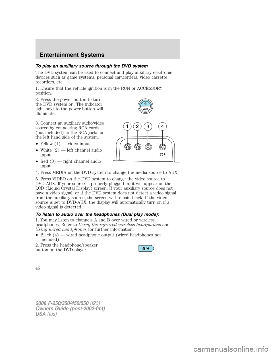FORD SUPER DUTY 2008 2.G Owners Manual To play an auxiliary source through the DVD system
The DVD system can be used to connect and play auxiliary electronic
devices such as game systems, personal camcorders, video cassette
recorders, etc. FORD SUPER DUTY 2008 2.G Owners Manual To play an auxiliary source through the DVD system
The DVD system can be used to connect and play auxiliary electronic
devices such as game systems, personal camcorders, video cassette
recorders, etc.