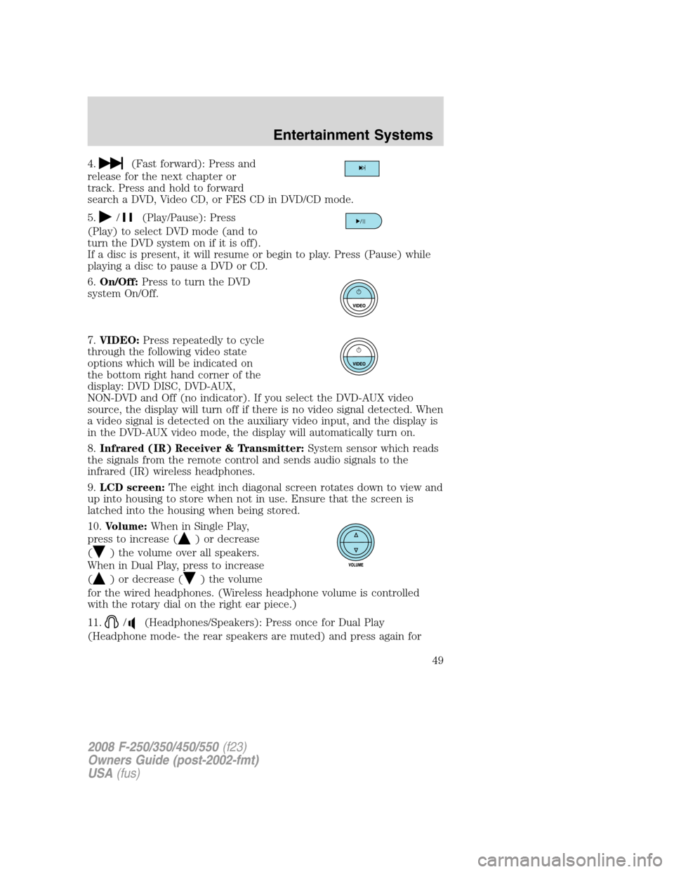 FORD SUPER DUTY 2008 2.G Service Manual 4.(Fast forward): Press and
release for the next chapter or
track. Press and hold to forward
search a DVD, Video CD, or FES CD in DVD/CD mode.
5.
/(Play/Pause): Press
(Play) to select DVD mode (and to FORD SUPER DUTY 2008 2.G Service Manual 4.(Fast forward): Press and
release for the next chapter or
track. Press and hold to forward
search a DVD, Video CD, or FES CD in DVD/CD mode.
5.
/(Play/Pause): Press
(Play) to select DVD mode (and to