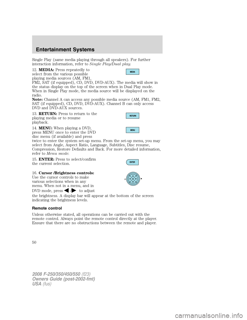 FORD SUPER DUTY 2008 2.G Service Manual Single Play (same media playing through all speakers). For further
interaction information, refer toSingle Play/Dual play.
12.MEDIA:Press repeatedly to
select from the various possible
playing media s FORD SUPER DUTY 2008 2.G Service Manual Single Play (same media playing through all speakers). For further
interaction information, refer toSingle Play/Dual play.
12.MEDIA:Press repeatedly to
select from the various possible
playing media s