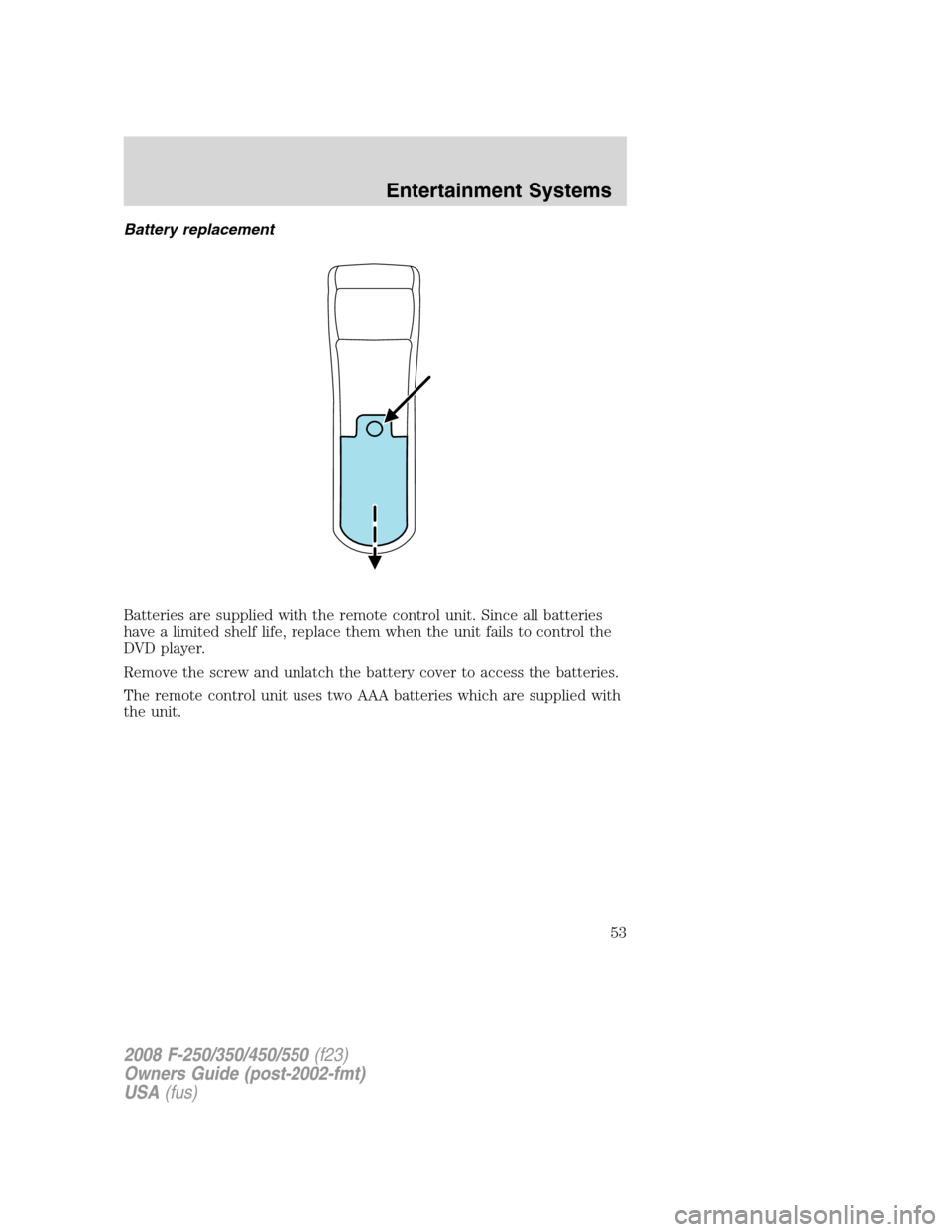 FORD SUPER DUTY 2008 2.G Workshop Manual Battery replacement
Batteries are supplied with the remote control unit. Since all batteries
have a limited shelf life, replace them when the unit fails to control the
DVD player.
Remove the screw and