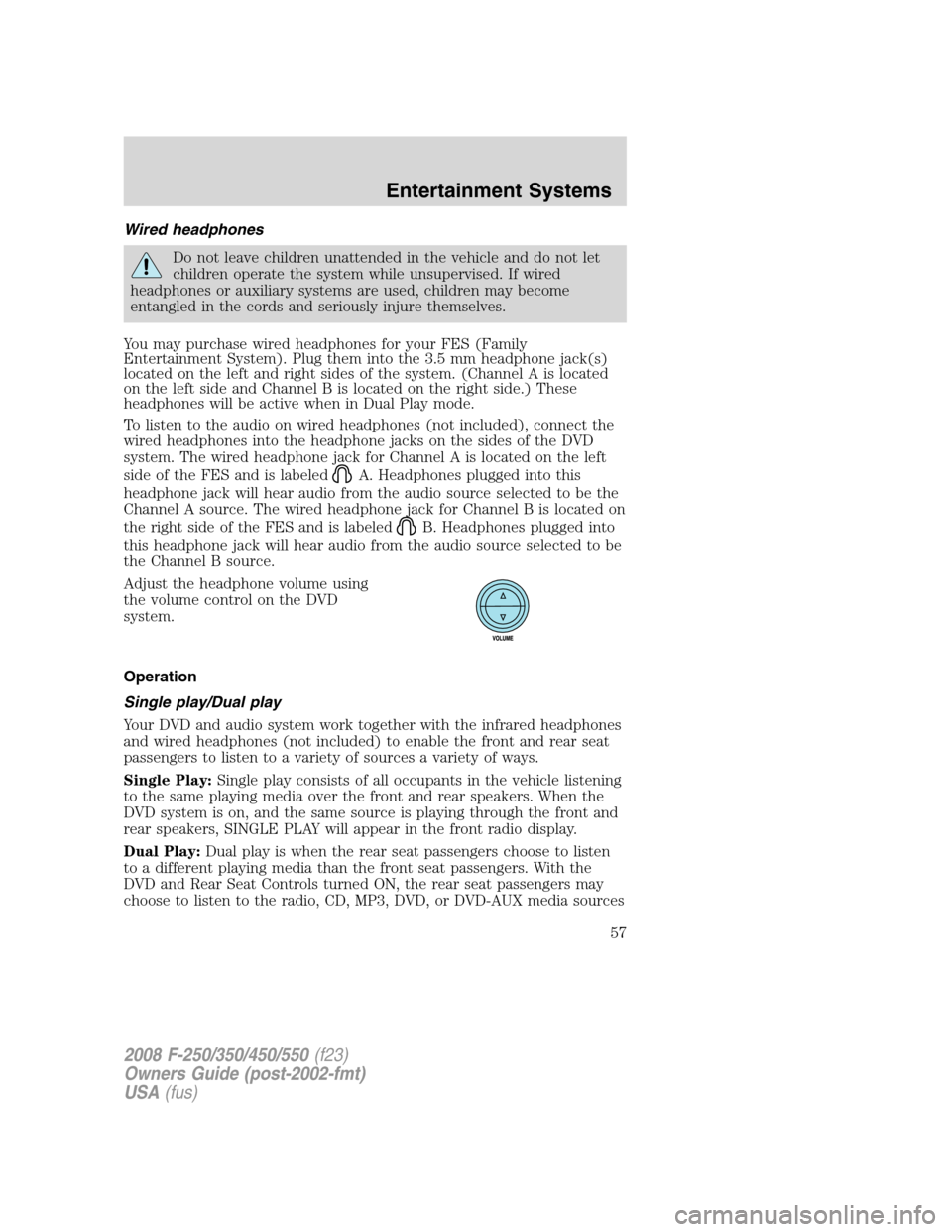 FORD SUPER DUTY 2008 2.G Owners Manual Wired headphones
Do not leave children unattended in the vehicle and do not let
children operate the system while unsupervised. If wired
headphones or auxiliary systems are used, children may become
e FORD SUPER DUTY 2008 2.G Owners Manual Wired headphones
Do not leave children unattended in the vehicle and do not let
children operate the system while unsupervised. If wired
headphones or auxiliary systems are used, children may become
e