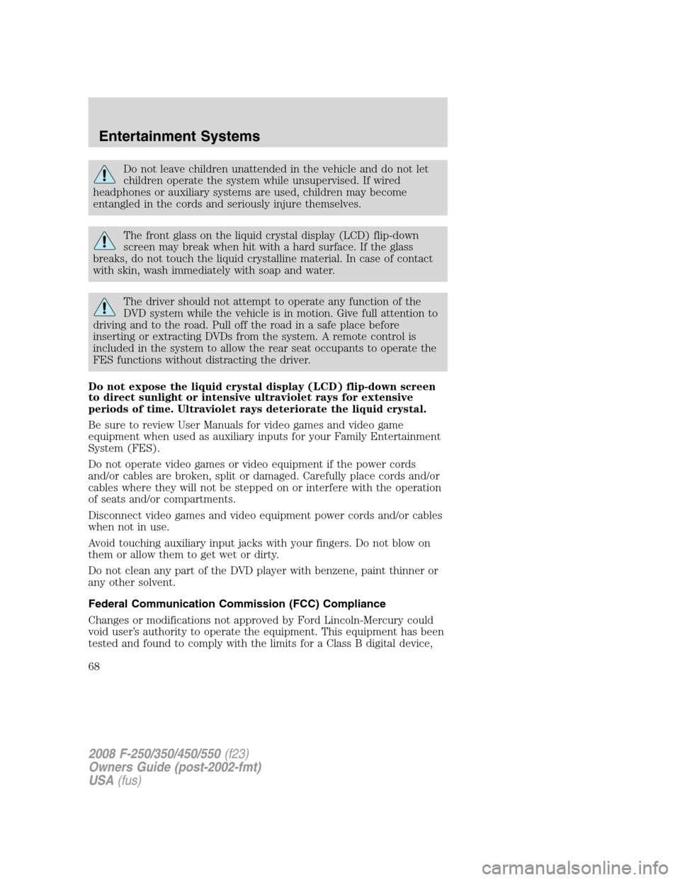 FORD SUPER DUTY 2008 2.G Repair Manual Do not leave children unattended in the vehicle and do not let
children operate the system while unsupervised. If wired
headphones or auxiliary systems are used, children may become
entangled in the c