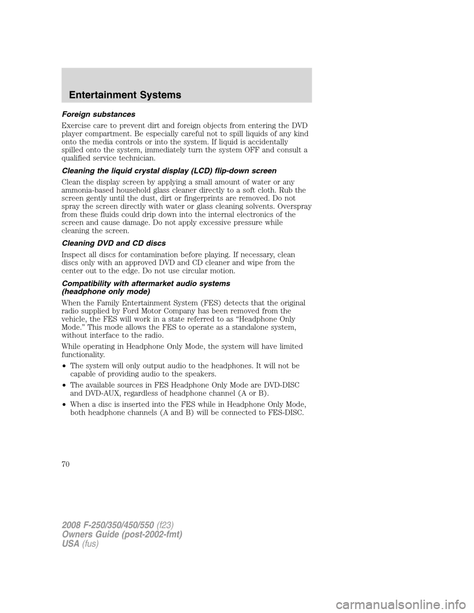 FORD SUPER DUTY 2008 2.G Repair Manual Foreign substances
Exercise care to prevent dirt and foreign objects from entering the DVD
player compartment. Be especially careful not to spill liquids of any kind
onto the media controls or into th
