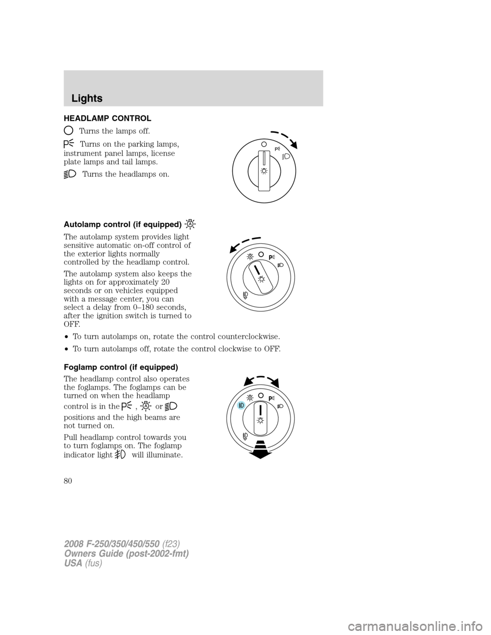 FORD SUPER DUTY 2008 2.G Manual PDF HEADLAMP CONTROL
Turns the lamps off.
Turns on the parking lamps,
instrument panel lamps, license
plate lamps and tail lamps.
Turns the headlamps on.
Autolamp control (if equipped)
The autolamp system