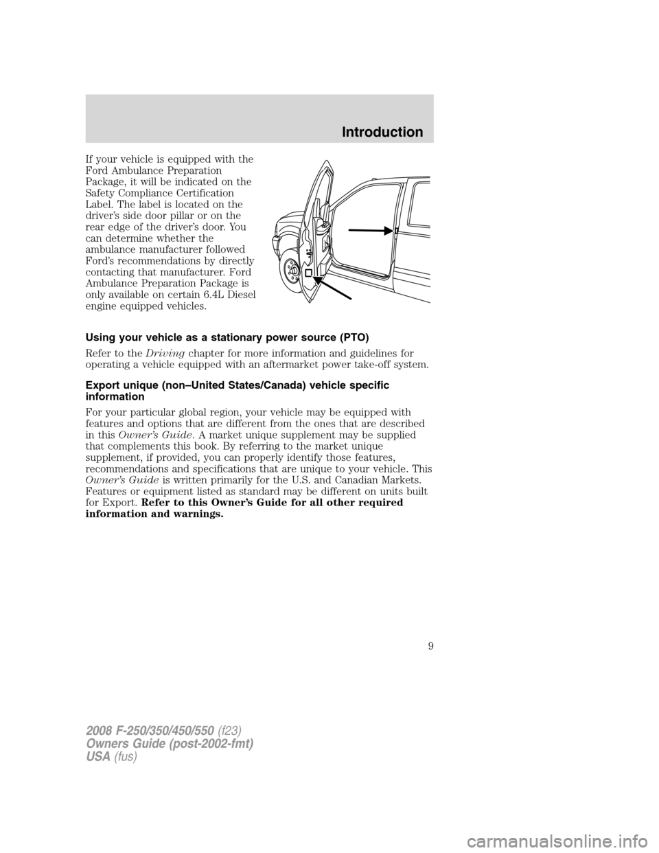 FORD SUPER DUTY 2008 2.G Owners Manual If your vehicle is equipped with the
Ford Ambulance Preparation
Package, it will be indicated on the
Safety Compliance Certification
Label. The label is located on the
driver’s side door pillar or o FORD SUPER DUTY 2008 2.G Owners Manual If your vehicle is equipped with the
Ford Ambulance Preparation
Package, it will be indicated on the
Safety Compliance Certification
Label. The label is located on the
driver’s side door pillar or o