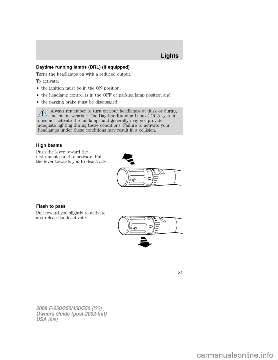 FORD SUPER DUTY 2008 2.G Manual Online Daytime running lamps (DRL) (if equipped)
Turns the headlamps on with a reduced output.
To activate:
•the ignition must be in the ON position,
•the headlamp control is in the OFF or parking lamp p