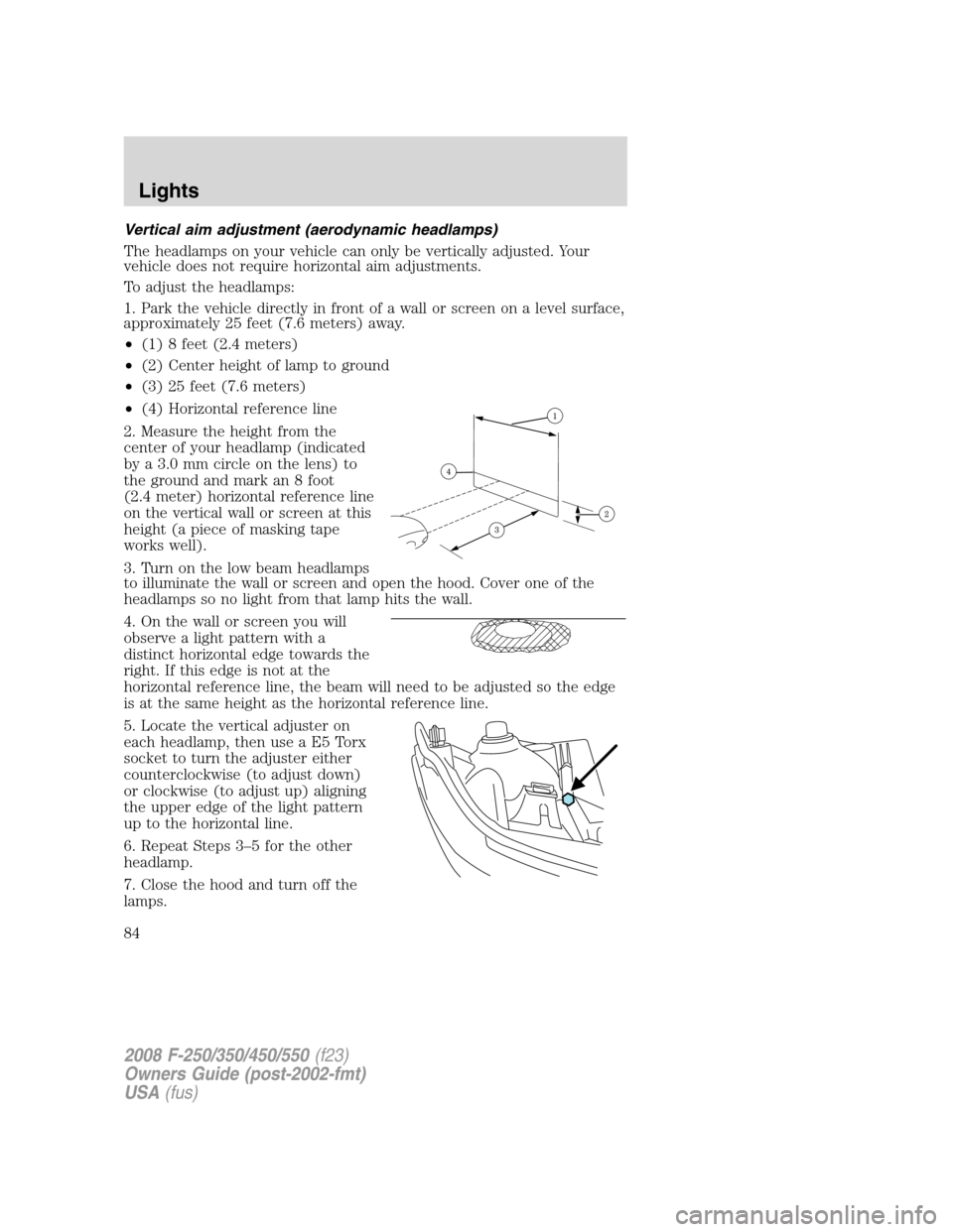 FORD SUPER DUTY 2008 2.G Manual Online Vertical aim adjustment (aerodynamic headlamps)
The headlamps on your vehicle can only be vertically adjusted. Your
vehicle does not require horizontal aim adjustments.
To adjust the headlamps:
1. Par