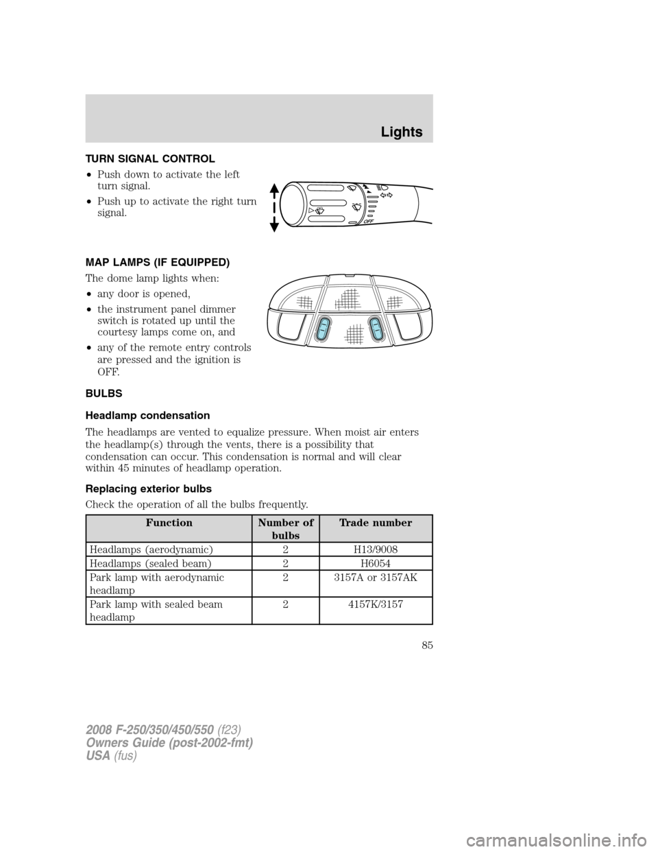 FORD SUPER DUTY 2008 2.G Manual Online TURN SIGNAL CONTROL
•Push down to activate the left
turn signal.
•Push up to activate the right turn
signal.
MAP LAMPS (IF EQUIPPED)
The dome lamp lights when:
•any door is opened,
•the instru