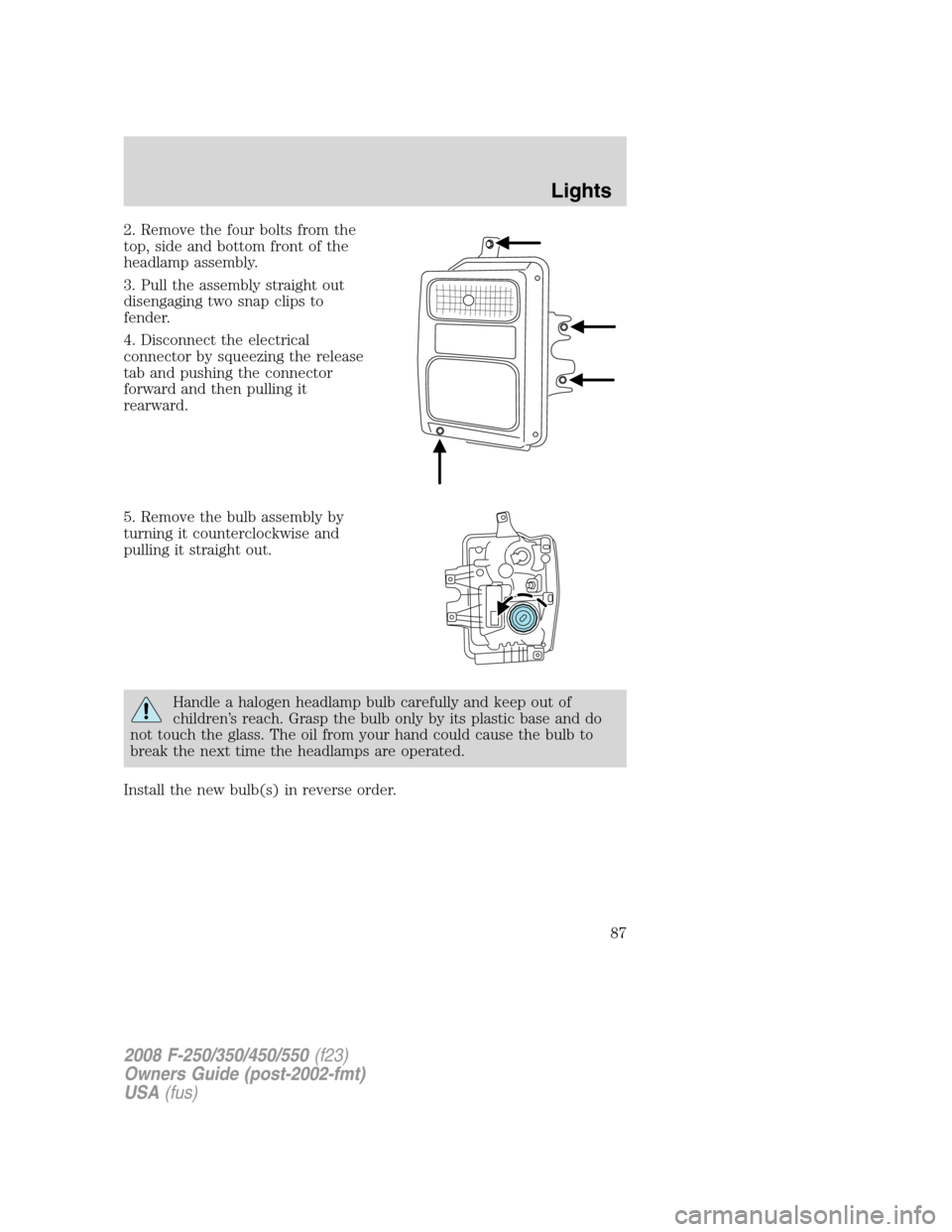FORD SUPER DUTY 2008 2.G Manual Online 2. Remove the four bolts from the
top, side and bottom front of the
headlamp assembly.
3. Pull the assembly straight out
disengaging two snap clips to
fender.
4. Disconnect the electrical
connector by