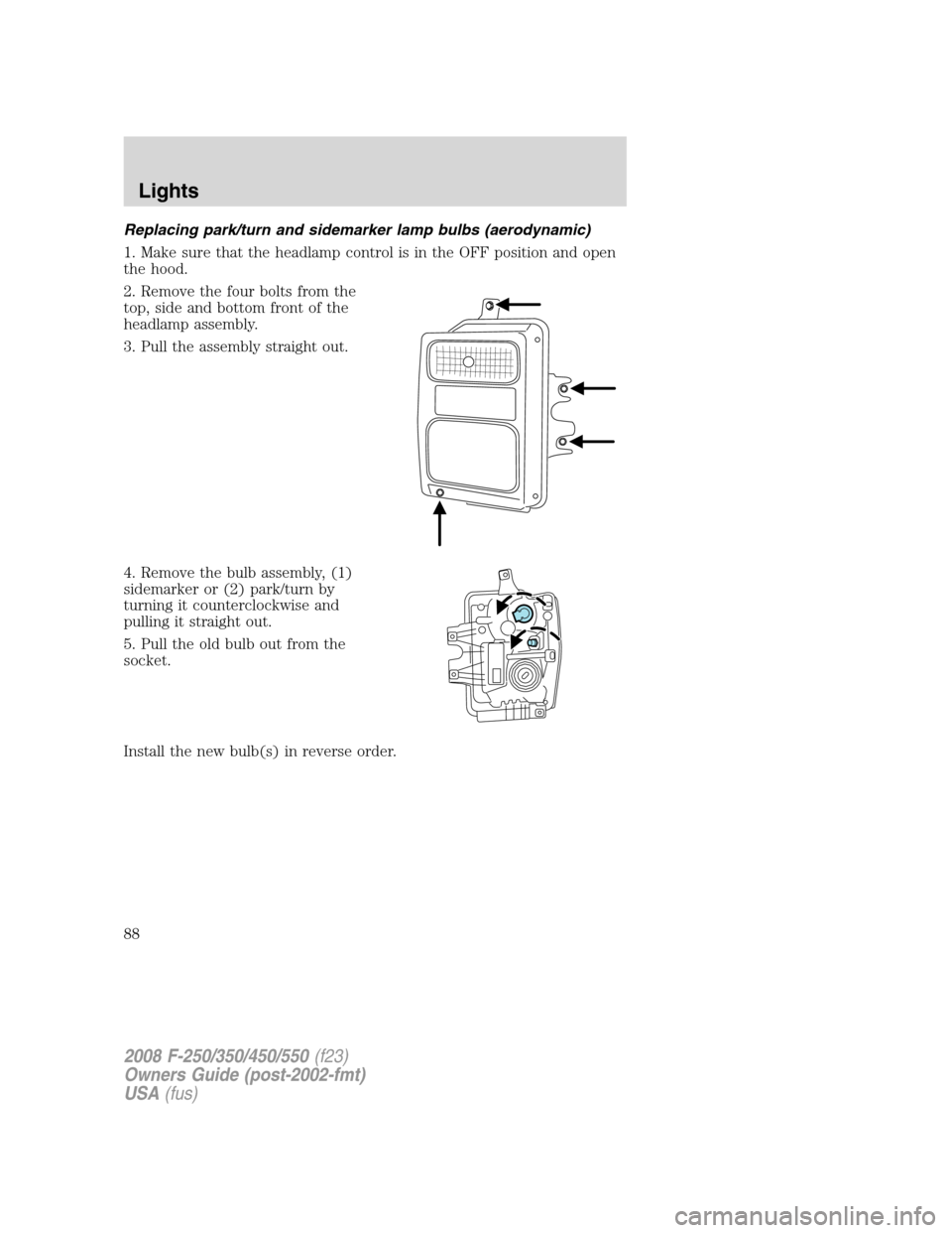 FORD SUPER DUTY 2008 2.G Manual Online Replacing park/turn and sidemarker lamp bulbs (aerodynamic)
1. Make sure that the headlamp control is in the OFF position and open
the hood.
2. Remove the four bolts from the
top, side and bottom fron
