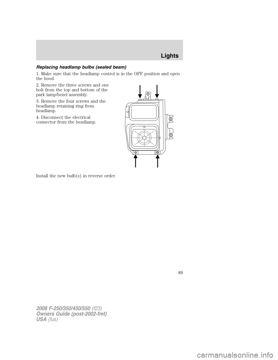 FORD SUPER DUTY 2008 2.G Manual Online Replacing headlamp bulbs (sealed beam)
1. Make sure that the headlamp control is in the OFF position and open
the hood.
2. Remove the three screws and one
bolt from the top and bottom of the
park lamp