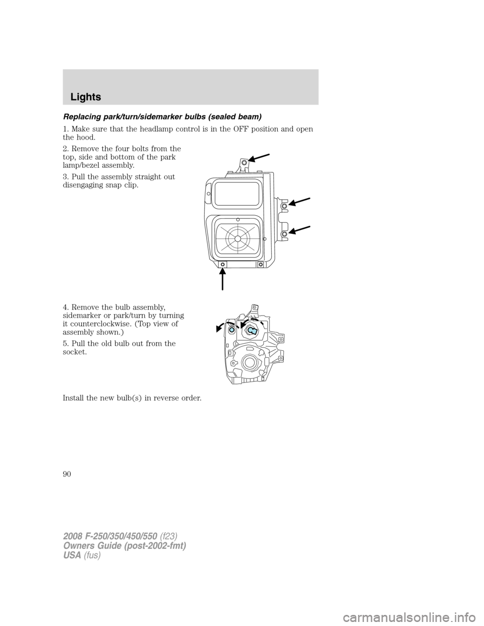FORD SUPER DUTY 2008 2.G Manual Online Replacing park/turn/sidemarker bulbs (sealed beam)
1. Make sure that the headlamp control is in the OFF position and open
the hood.
2. Remove the four bolts from the
top, side and bottom of the park
l