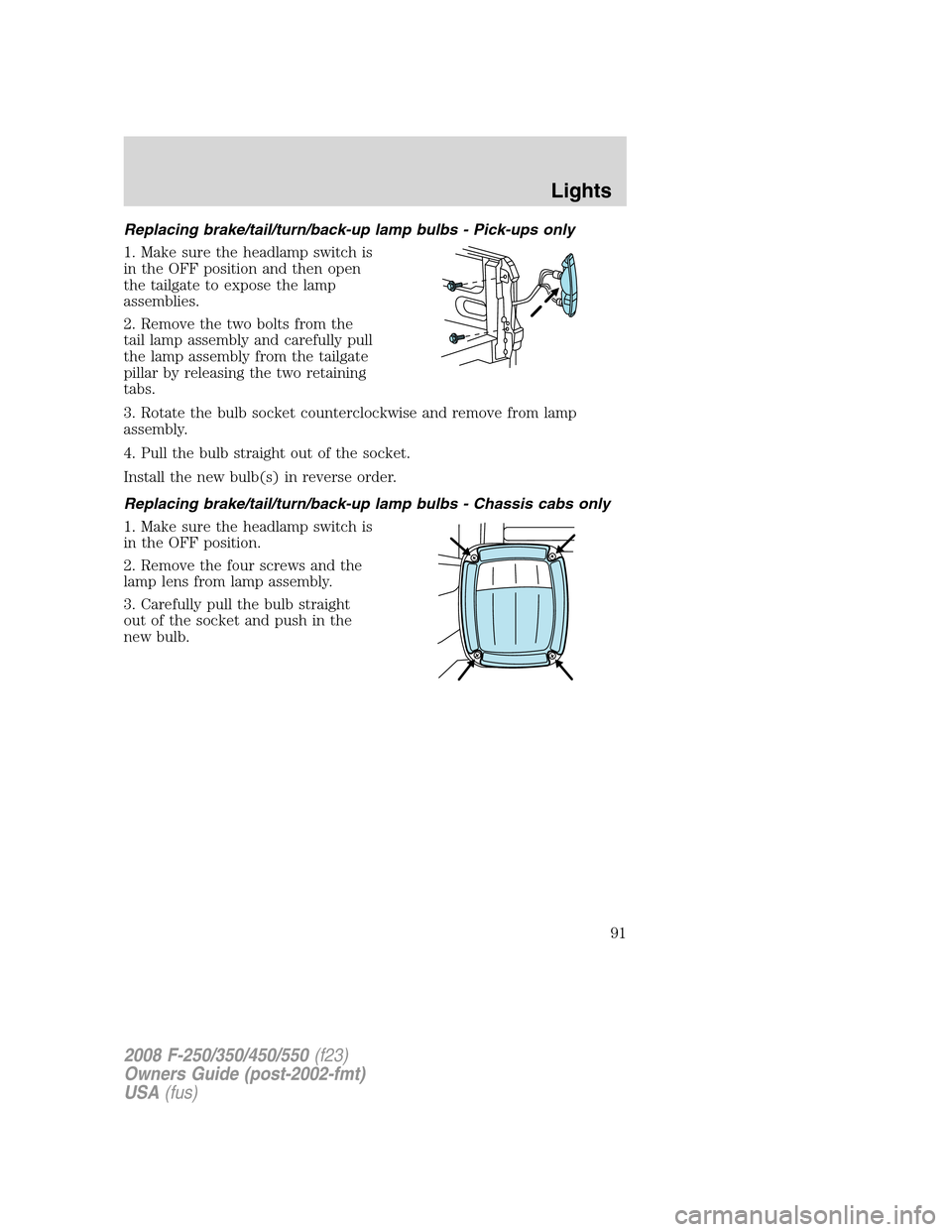 FORD SUPER DUTY 2008 2.G Owners Manual Replacing brake/tail/turn/back-up lamp bulbs - Pick-ups only
1. Make sure the headlamp switch is
in the OFF position and then open
the tailgate to expose the lamp
assemblies.
2. Remove the two bolts f