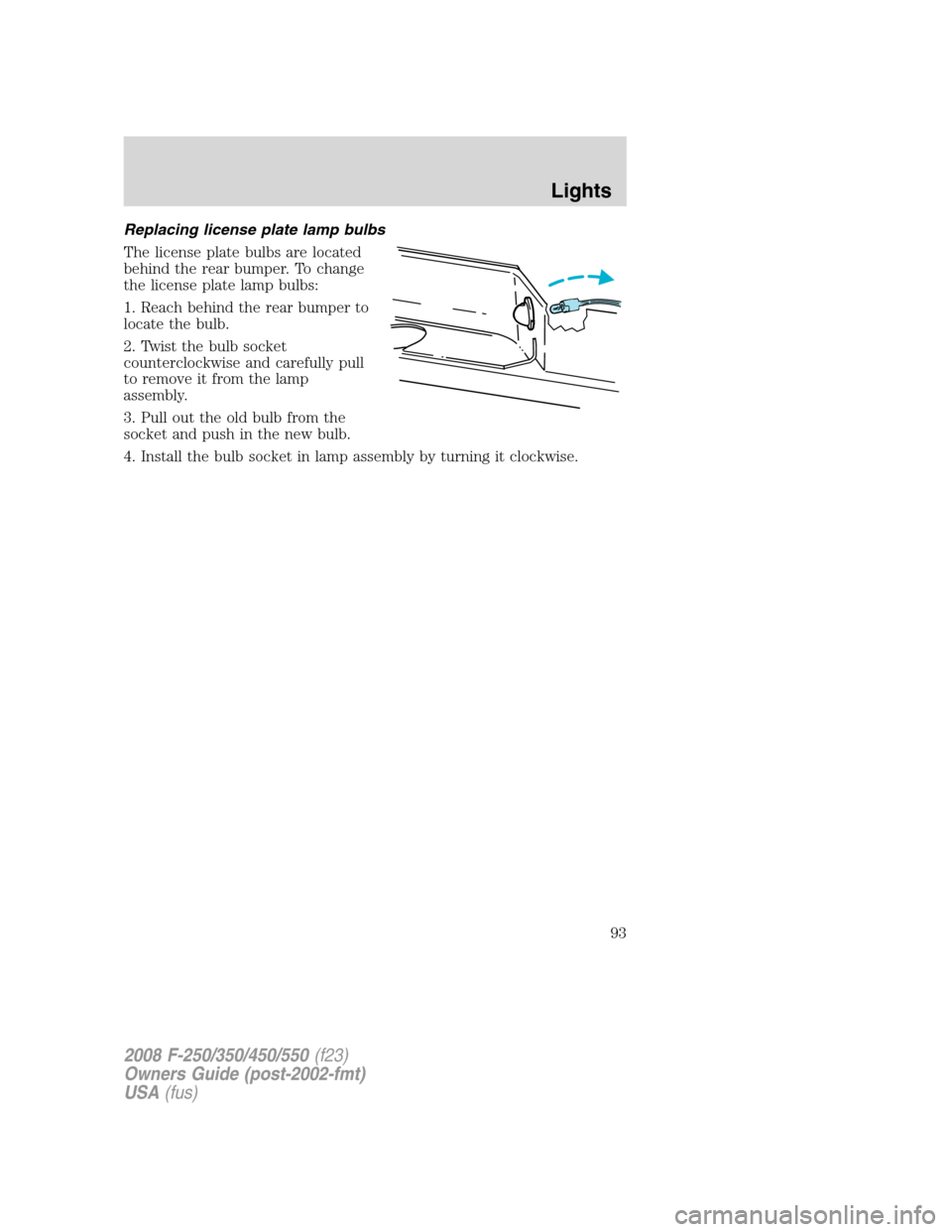 FORD SUPER DUTY 2008 2.G Owners Manual Replacing license plate lamp bulbs
The license plate bulbs are located
behind the rear bumper. To change
the license plate lamp bulbs:
1. Reach behind the rear bumper to
locate the bulb.
2. Twist the 