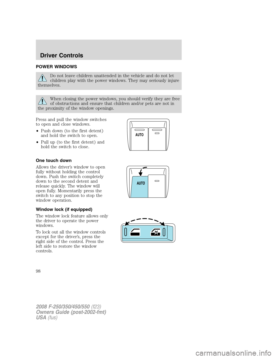 FORD SUPER DUTY 2008 2.G Owners Manual POWER WINDOWS
Do not leave children unattended in the vehicle and do not let
children play with the power windows. They may seriously injure
themselves.
When closing the power windows, you should veri
