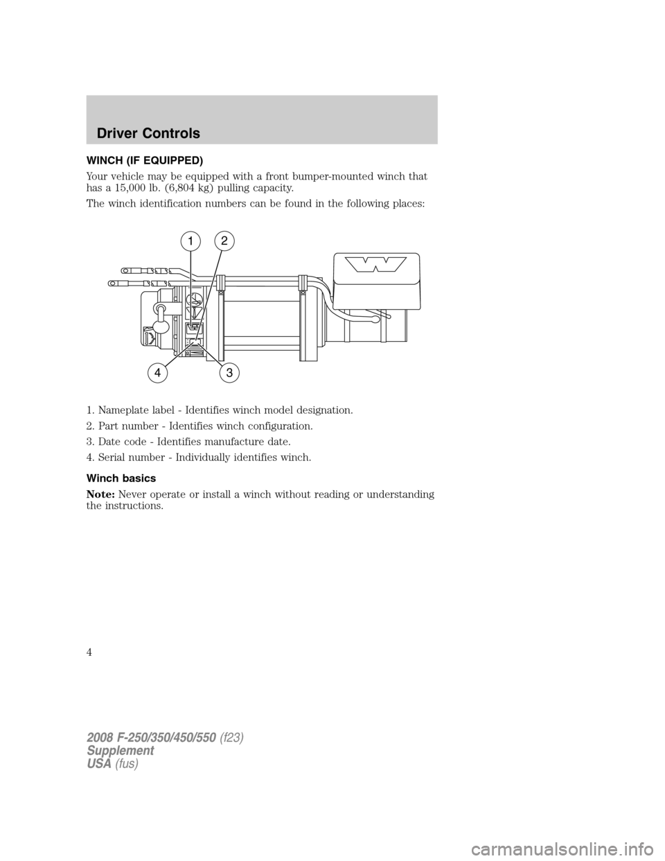 FORD SUPER DUTY 2008 2.G Special Off-Road Package Supplement Manual WINCH (IF EQUIPPED)
Your vehicle may be equipped with a front bumper-mounted winch that
has a 15,000 lb. (6,804 kg) pulling capacity.
The winch identification numbers can be found in the following pla FORD SUPER DUTY 2008 2.G Special Off-Road Package Supplement Manual WINCH (IF EQUIPPED)
Your vehicle may be equipped with a front bumper-mounted winch that
has a 15,000 lb. (6,804 kg) pulling capacity.
The winch identification numbers can be found in the following pla