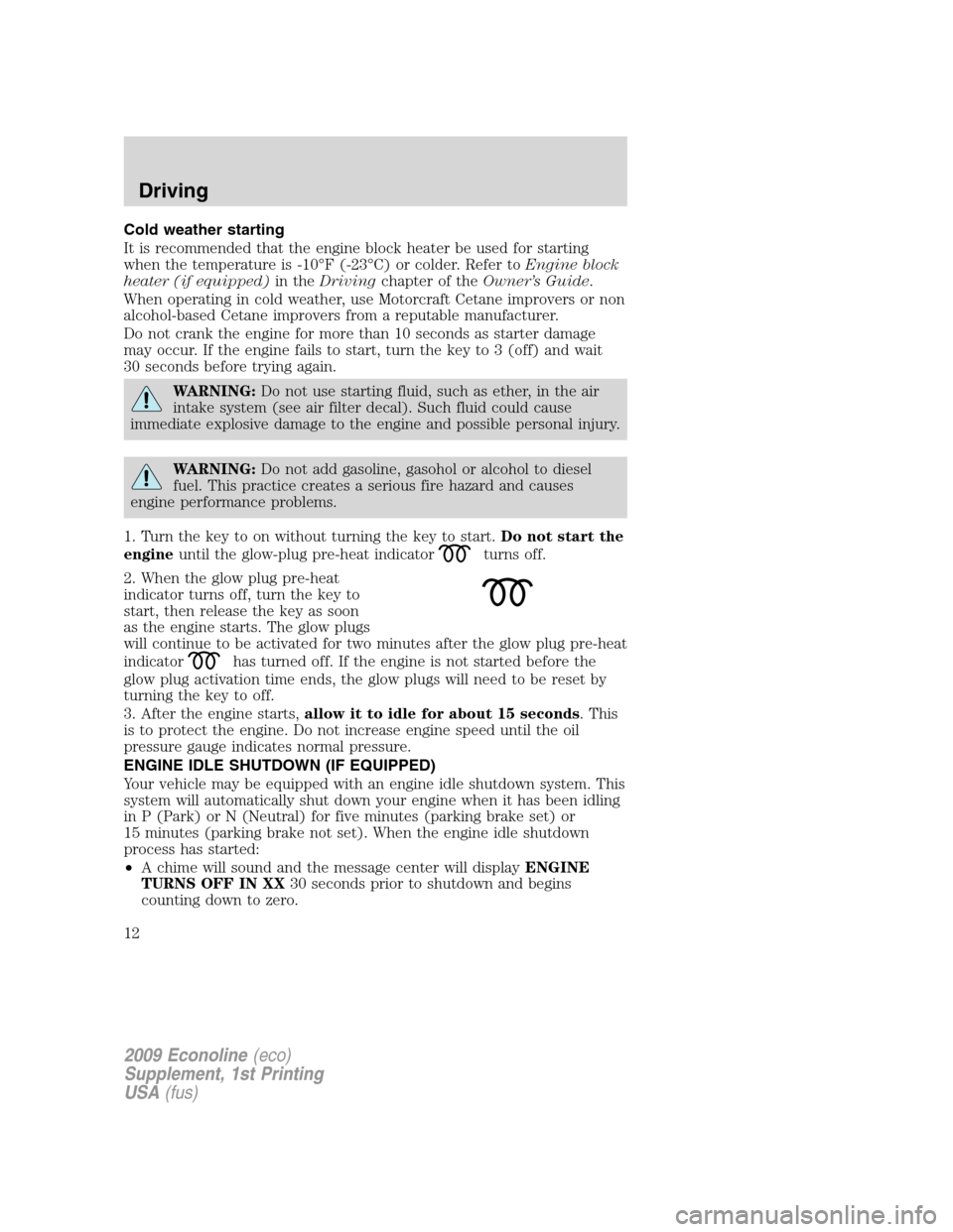FORD SUPER DUTY 2009 2.G Diesel Supplement Manual Cold weather starting
It is recommended that the engine block heater be used for starting
when the temperature is -10°F (-23°C) or colder. Refer toEngine block
heater (if equipped)in theDrivingchapt
