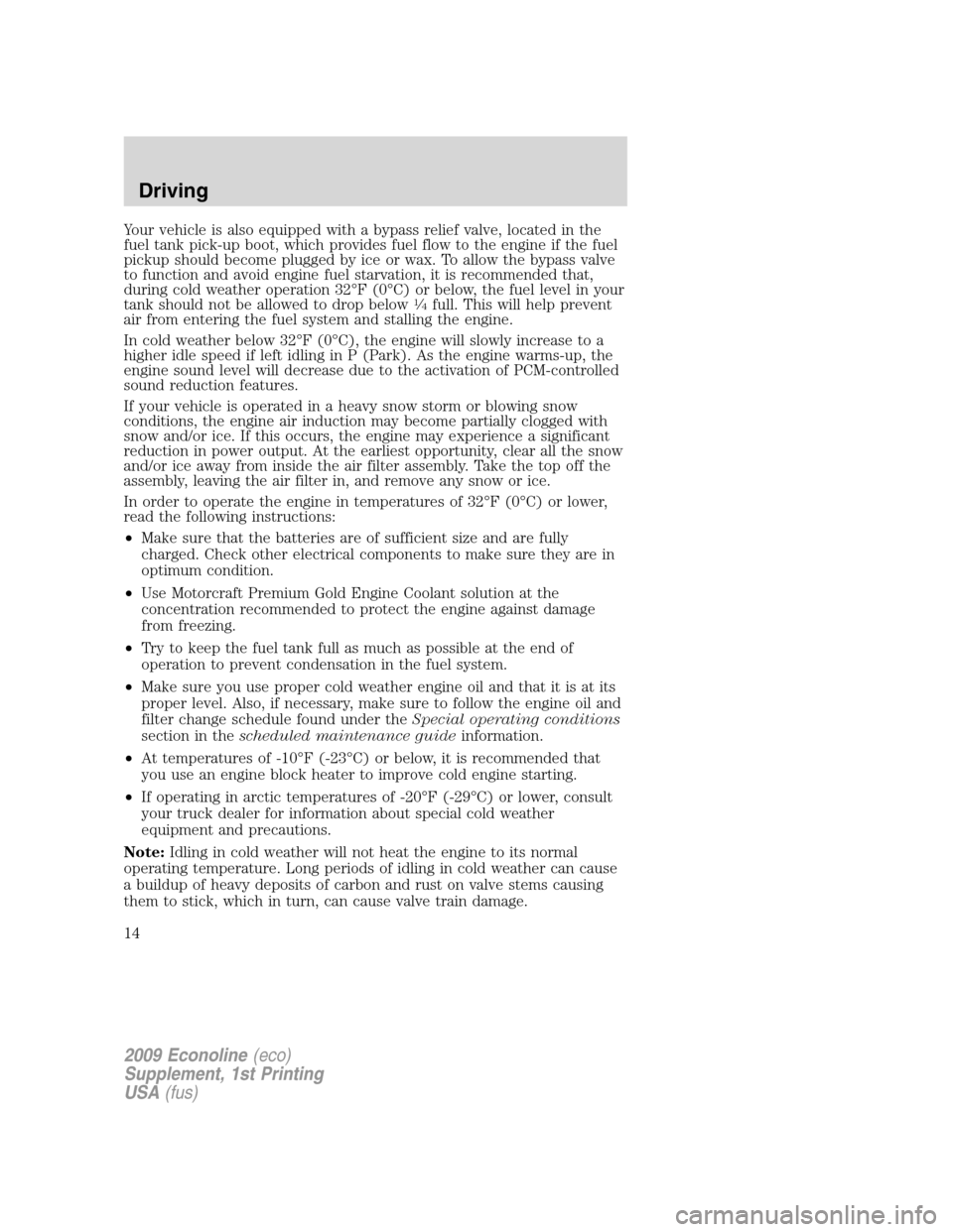 FORD SUPER DUTY 2009 2.G Diesel Supplement Manual Your vehicle is also equipped with a bypass relief valve, located in the
fuel tank pick-up boot, which provides fuel flow to the engine if the fuel
pickup should become plugged by ice or wax. To allow