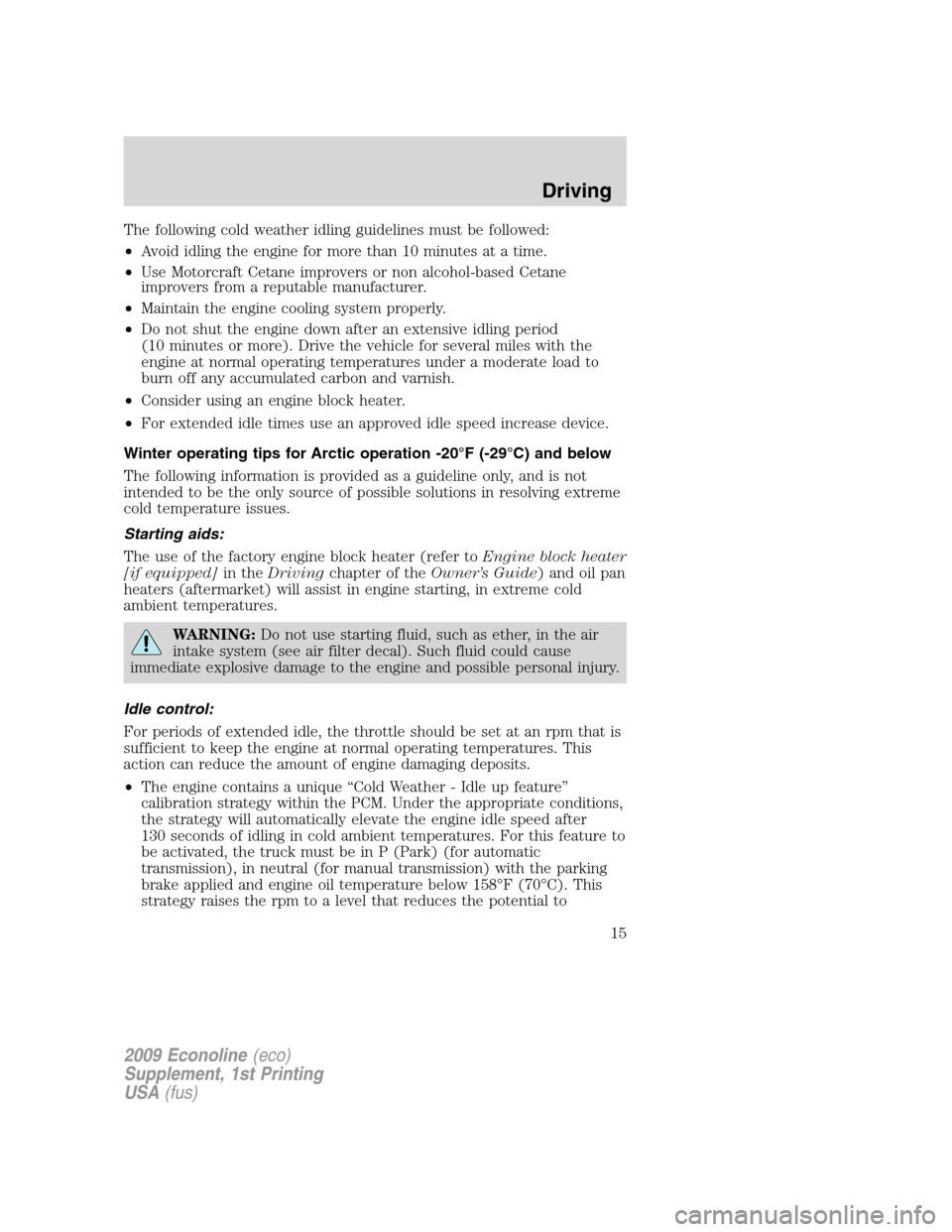 FORD SUPER DUTY 2009 2.G Diesel Supplement Manual The following cold weather idling guidelines must be followed:
•Avoid idling the engine for more than 10 minutes at a time.
•Use Motorcraft Cetane improvers or non alcohol-based Cetane
improvers f