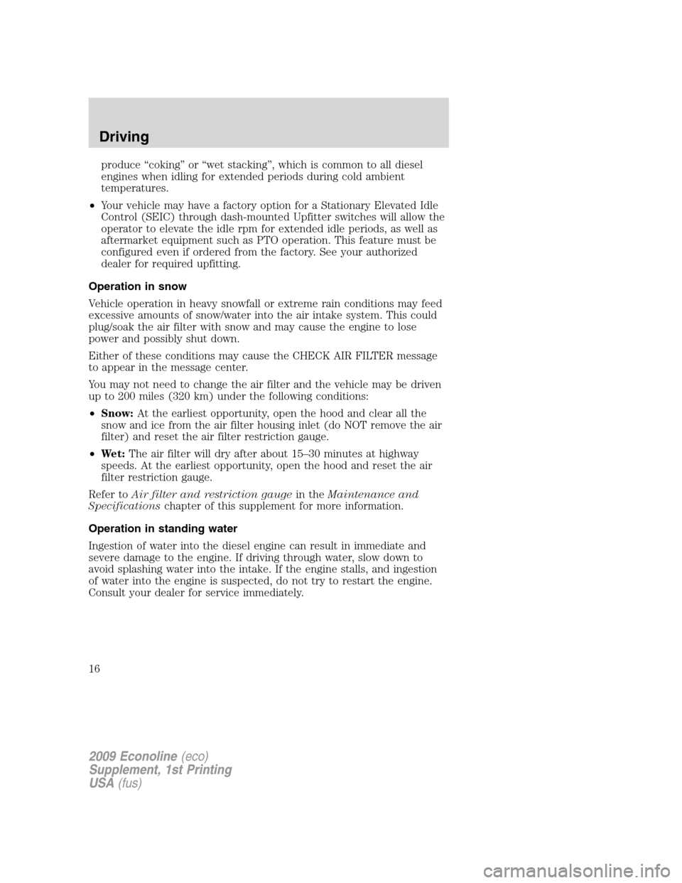 FORD SUPER DUTY 2009 2.G Diesel Supplement Manual produce “coking” or “wet stacking”, which is common to all diesel
engines when idling for extended periods during cold ambient
temperatures.
•Your vehicle may have a factory option for a Sta