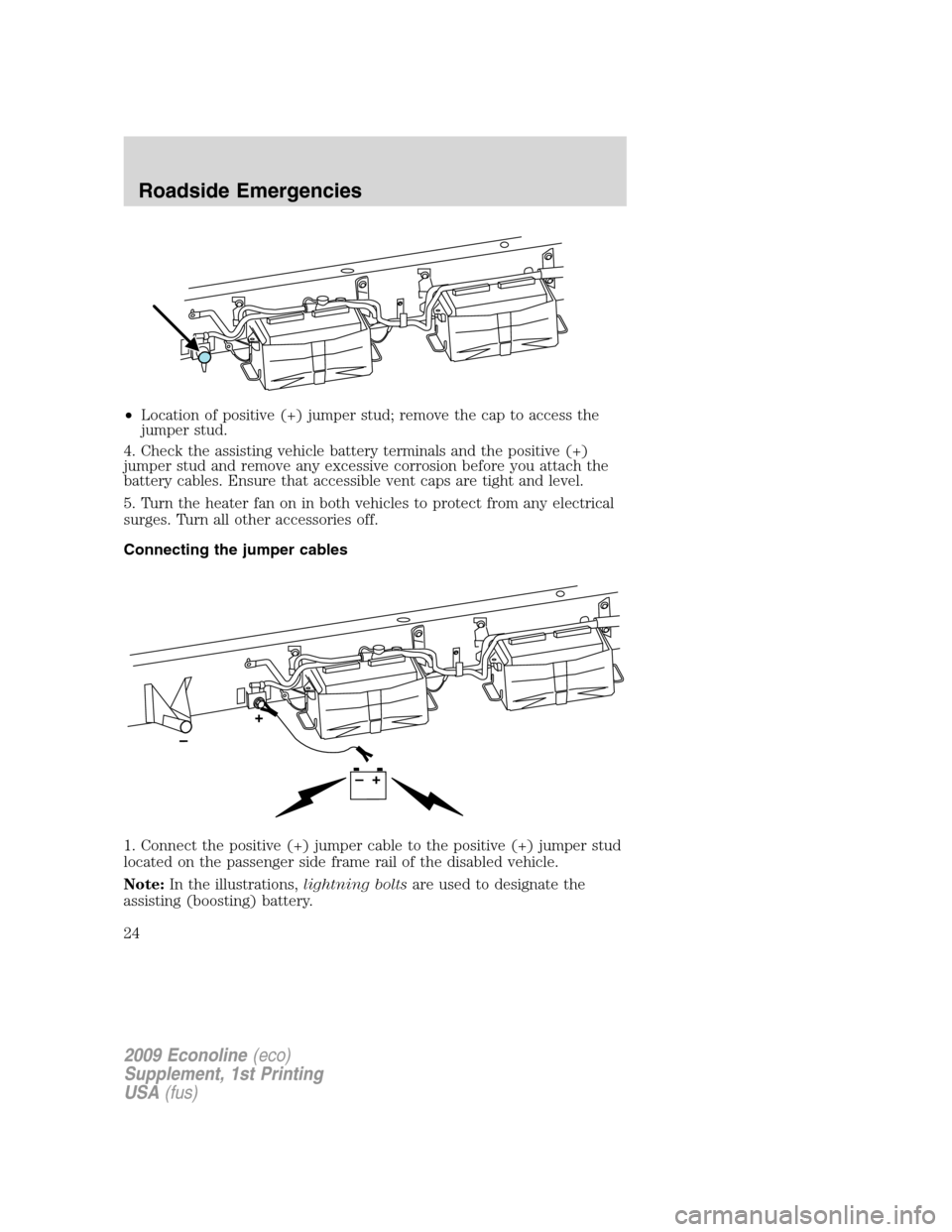 FORD SUPER DUTY 2009 2.G Diesel Supplement Manual •Location of positive (+) jumper stud; remove the cap to access the
jumper stud.
4. Check the assisting vehicle battery terminals and the positive (+)
jumper stud and remove any excessive corrosion 