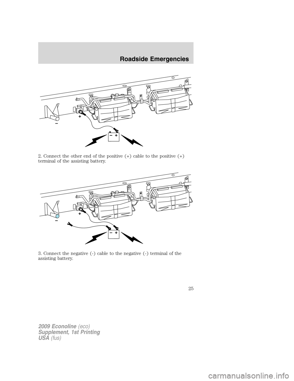 FORD SUPER DUTY 2009 2.G Diesel Supplement Manual 2. Connect the other end of the positive (+) cable to the positive (+)
terminal of the assisting battery.
3. Connect the negative (-) cable to the negative (-) terminal of the
assisting battery.
2009 
