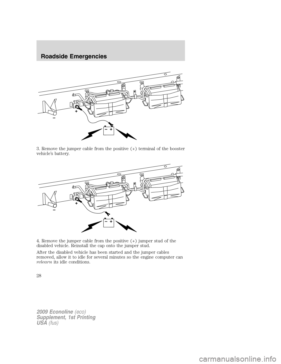 FORD SUPER DUTY 2009 2.G Diesel Supplement Manual 3. Remove the jumper cable from the positive (+) terminal of the booster
vehicle’s battery.
4. Remove the jumper cable from the positive (+) jumper stud of the
disabled vehicle. Reinstall the cap on
