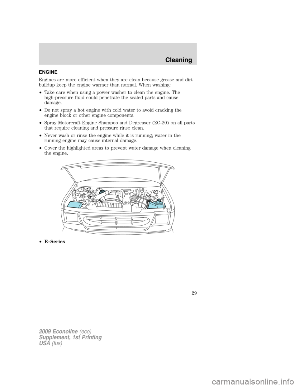 FORD SUPER DUTY 2009 2.G Diesel Supplement Manual ENGINE
Engines are more efficient when they are clean because grease and dirt
buildup keep the engine warmer than normal. When washing:
•Take care when using a power washer to clean the engine. The
