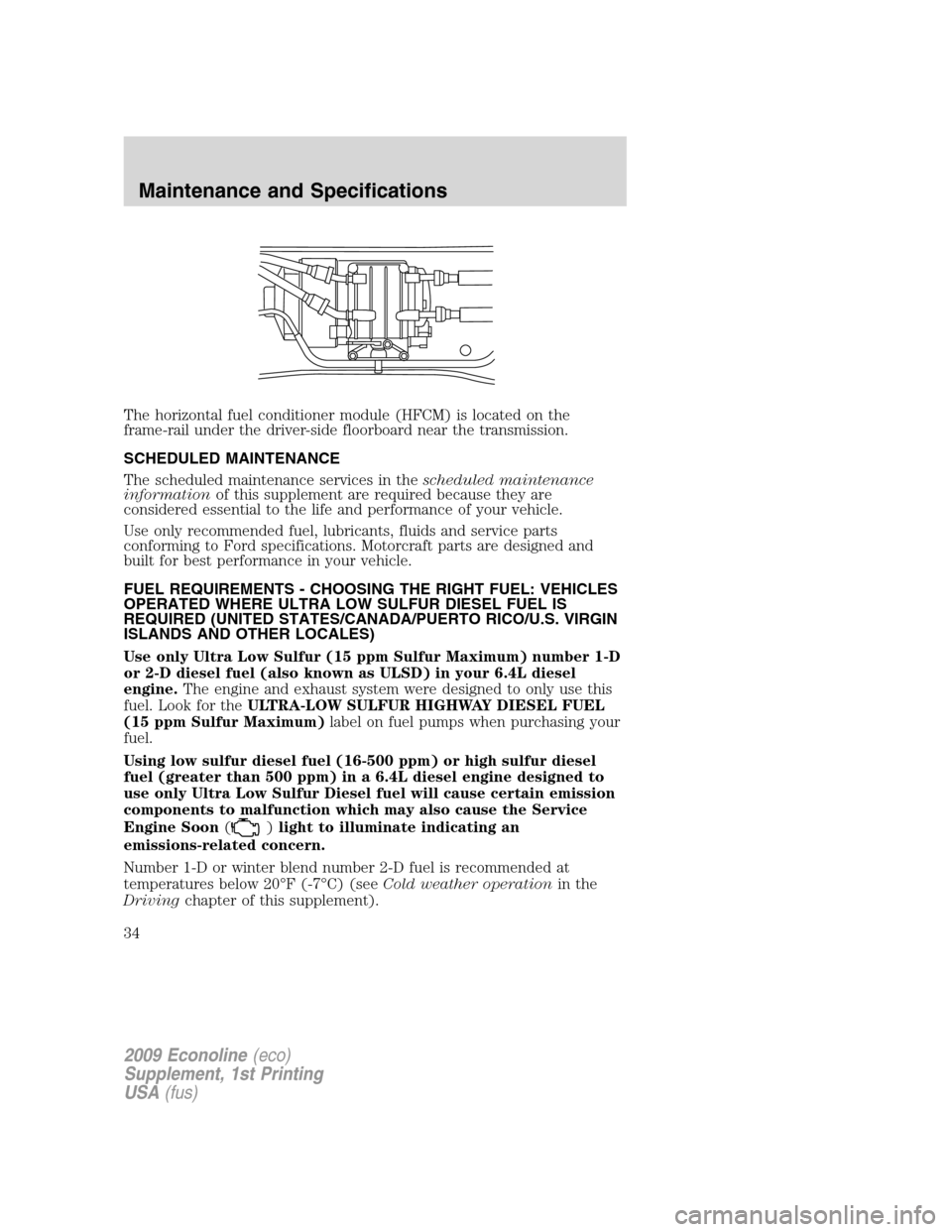 FORD SUPER DUTY 2009 2.G Diesel Supplement Manual The horizontal fuel conditioner module (HFCM) is located on the
frame-rail under the driver-side floorboard near the transmission.
SCHEDULED MAINTENANCE
The scheduled maintenance services in theschedu FORD SUPER DUTY 2009 2.G Diesel Supplement Manual The horizontal fuel conditioner module (HFCM) is located on the
frame-rail under the driver-side floorboard near the transmission.
SCHEDULED MAINTENANCE
The scheduled maintenance services in theschedu