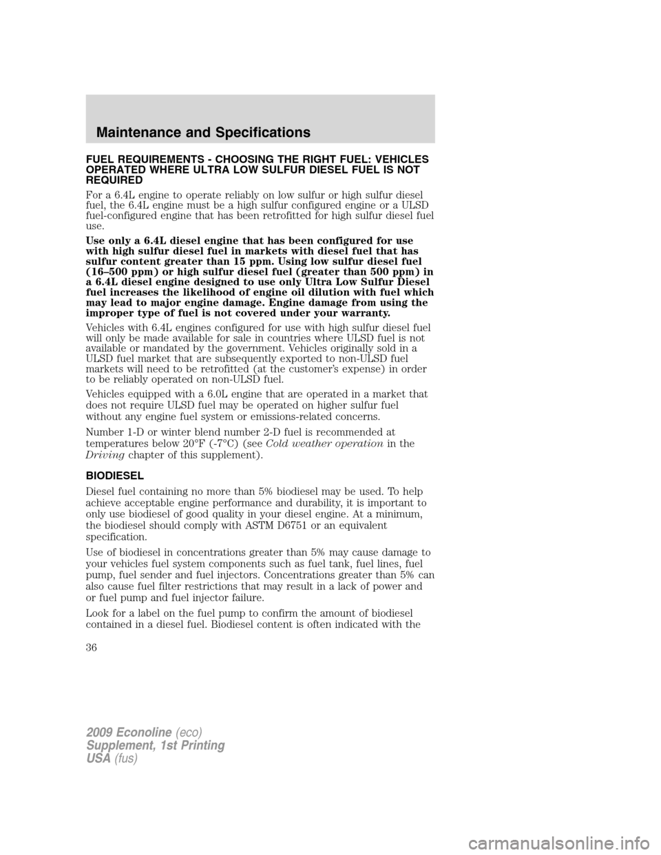 FORD SUPER DUTY 2009 2.G Diesel Supplement Manual FUEL REQUIREMENTS - CHOOSING THE RIGHT FUEL: VEHICLES
OPERATED WHERE ULTRA LOW SULFUR DIESEL FUEL IS NOT
REQUIRED
For a 6.4L engine to operate reliably on low sulfur or high sulfur diesel
fuel, the 6. FORD SUPER DUTY 2009 2.G Diesel Supplement Manual FUEL REQUIREMENTS - CHOOSING THE RIGHT FUEL: VEHICLES
OPERATED WHERE ULTRA LOW SULFUR DIESEL FUEL IS NOT
REQUIRED
For a 6.4L engine to operate reliably on low sulfur or high sulfur diesel
fuel, the 6.