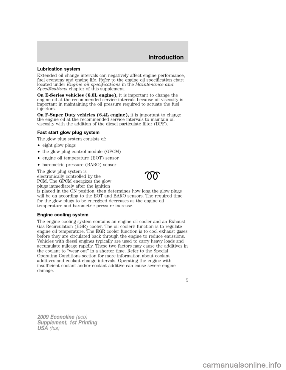 FORD SUPER DUTY 2009 2.G Diesel Supplement Manual Lubrication system
Extended oil change intervals can negatively affect engine performance,
fuel economy and engine life. Refer to the engine oil specification chart
located underEngine oil specificati