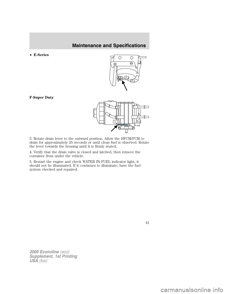 FORD SUPER DUTY 2009 2.G Diesel Supplement Manual •E-Series
F-Super Duty
3. Rotate drain lever to the outward position. Allow the HFCM/FCM to
drain for approximately 25 seconds or until clean fuel is observed. Rotate
the lever towards the housing u