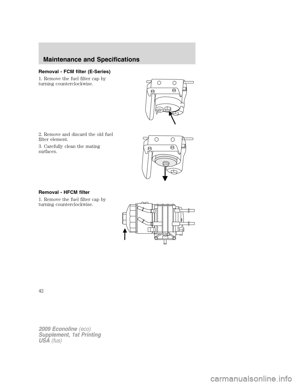 FORD SUPER DUTY 2009 2.G Diesel Supplement Manual Removal - FCM filter (E-Series)
1. Remove the fuel filter cap by
turning counterclockwise.
2. Remove and discard the old fuel
filter element.
3. Carefully clean the mating
surfaces.
Removal - HFCM fil