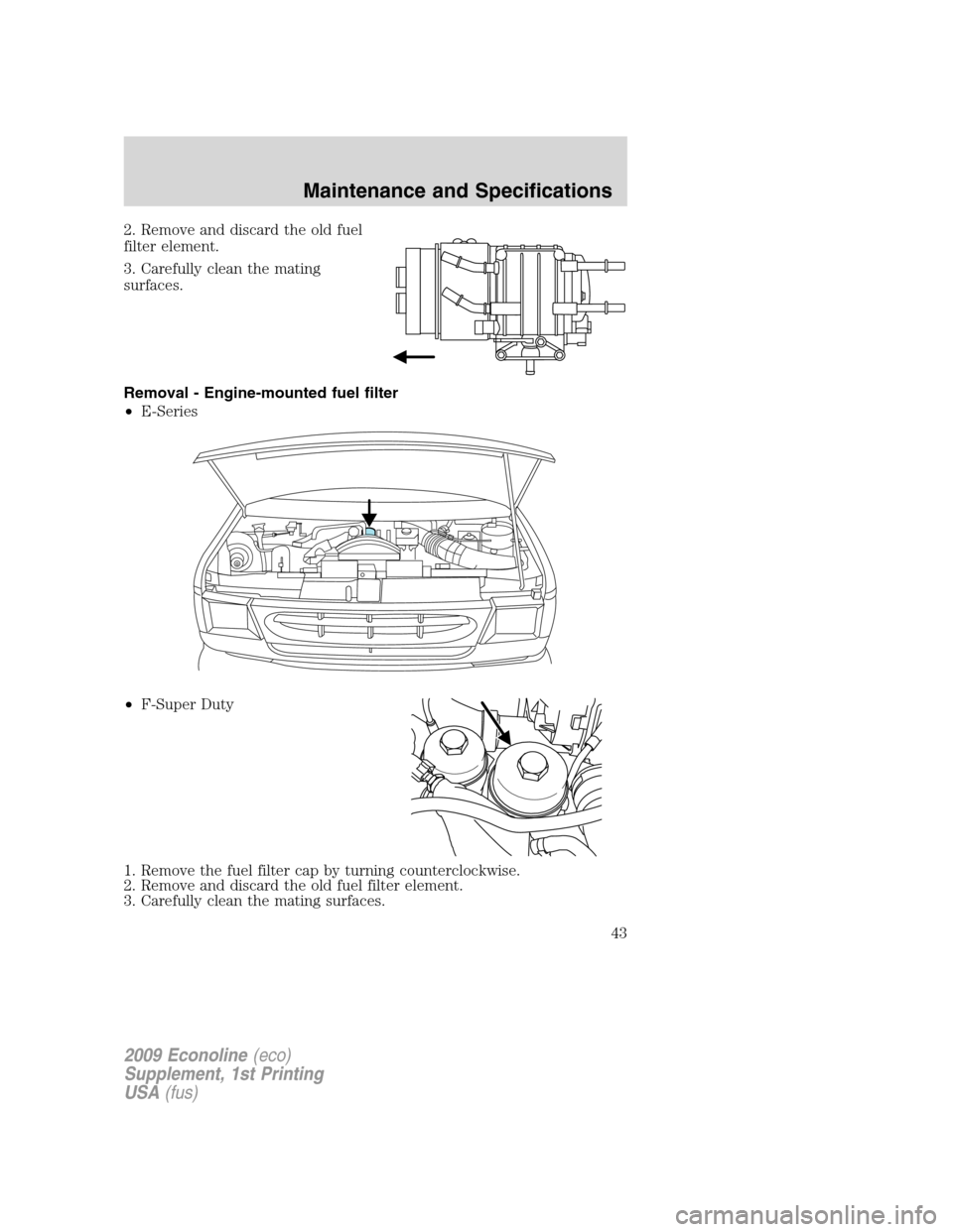 FORD SUPER DUTY 2009 2.G Diesel Supplement Manual 2. Remove and discard the old fuel
filter element.
3. Carefully clean the mating
surfaces.
Removal - Engine-mounted fuel filter
•E-Series
•F-Super Duty
1. Remove the fuel filter cap by turning cou