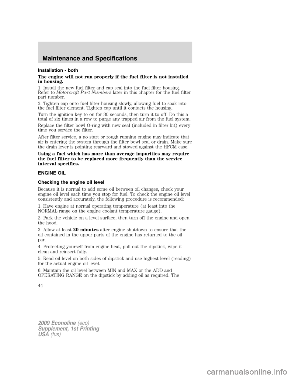 FORD SUPER DUTY 2009 2.G Diesel Supplement Manual Installation - both
The engine will not run properly if the fuel filter is not installed
in housing.
1. Install the new fuel filter and cap seal into the fuel filter housing.
Refer toMotorcraft Part N