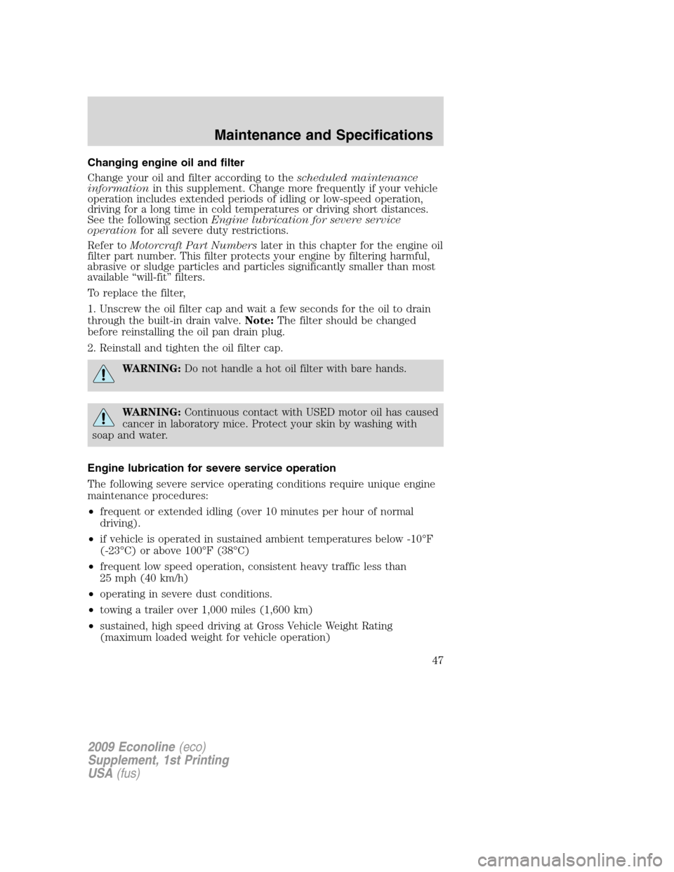 FORD SUPER DUTY 2009 2.G Diesel Supplement Manual Changing engine oil and filter
Change your oil and filter according to thescheduled maintenance
informationin this supplement. Change more frequently if your vehicle
operation includes extended period