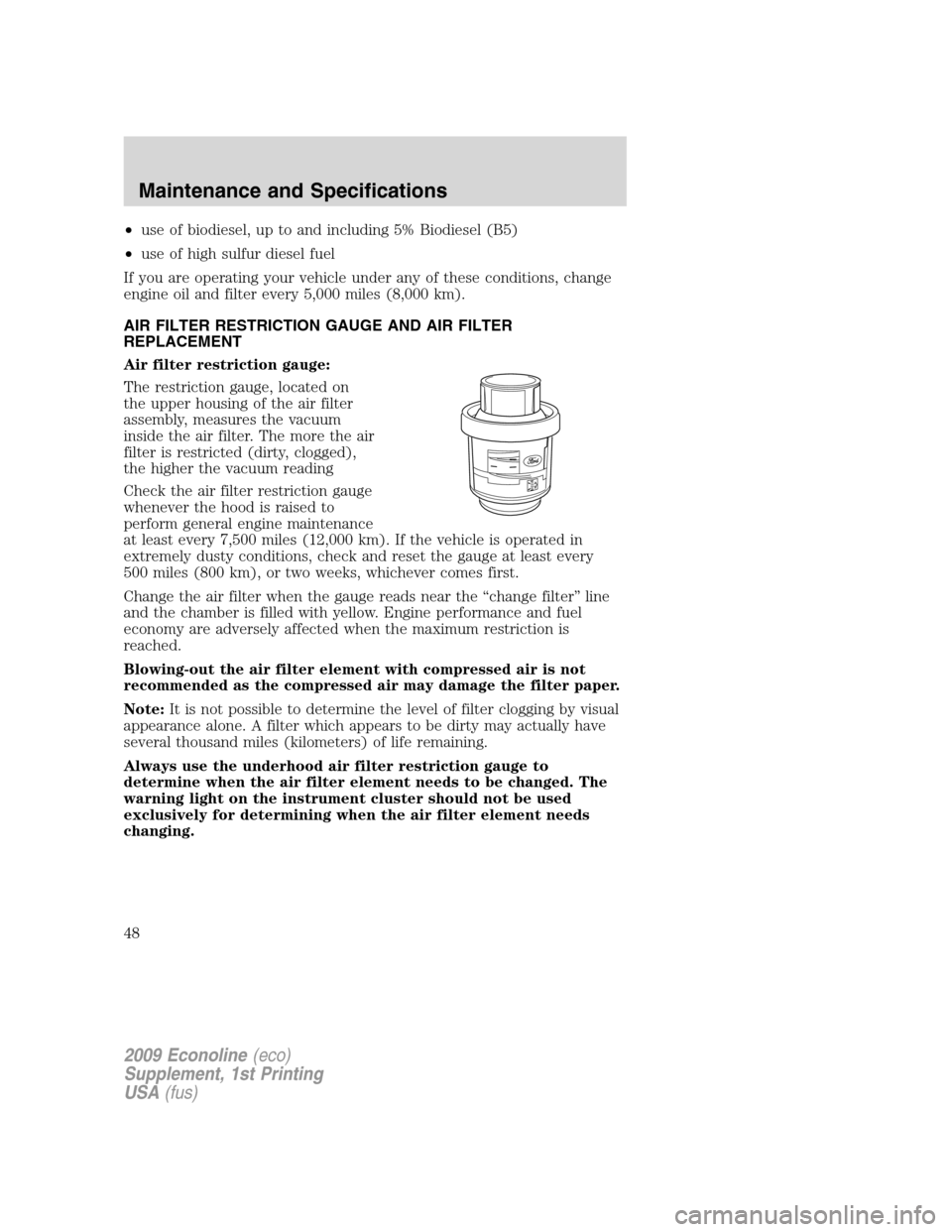 FORD SUPER DUTY 2009 2.G Diesel Supplement Manual •use of biodiesel, up to and including 5% Biodiesel (B5)
•use of high sulfur diesel fuel
If you are operating your vehicle under any of these conditions, change
engine oil and filter every 5,000 m