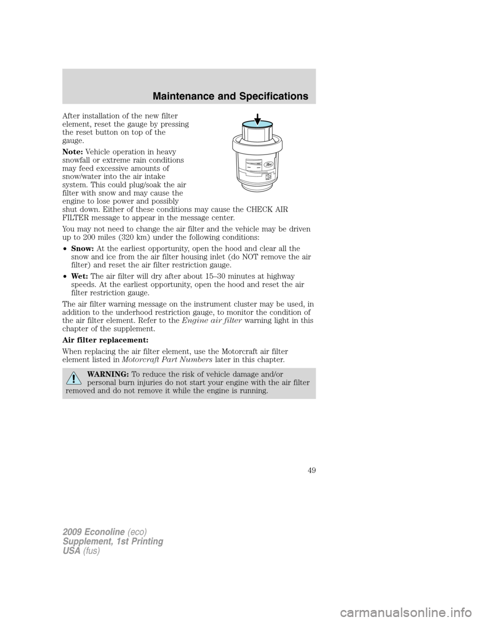 FORD SUPER DUTY 2009 2.G Diesel Supplement Manual After installation of the new filter
element, reset the gauge by pressing
the reset button on top of the
gauge.
Note:Vehicle operation in heavy
snowfall or extreme rain conditions
may feed excessive a