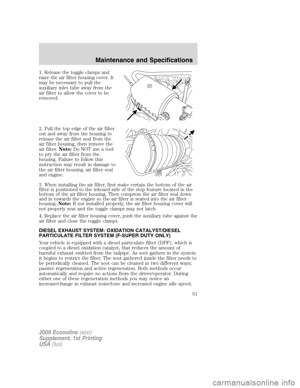 FORD SUPER DUTY 2009 2.G Diesel Supplement Manual 1. Release the toggle clamps and
raise the air filter housing cover. It
may be necessary to pull the
auxiliary inlet tube away from the
air filter to allow the cover to be
removed.
2. Pull the top edg FORD SUPER DUTY 2009 2.G Diesel Supplement Manual 1. Release the toggle clamps and
raise the air filter housing cover. It
may be necessary to pull the
auxiliary inlet tube away from the
air filter to allow the cover to be
removed.
2. Pull the top edg