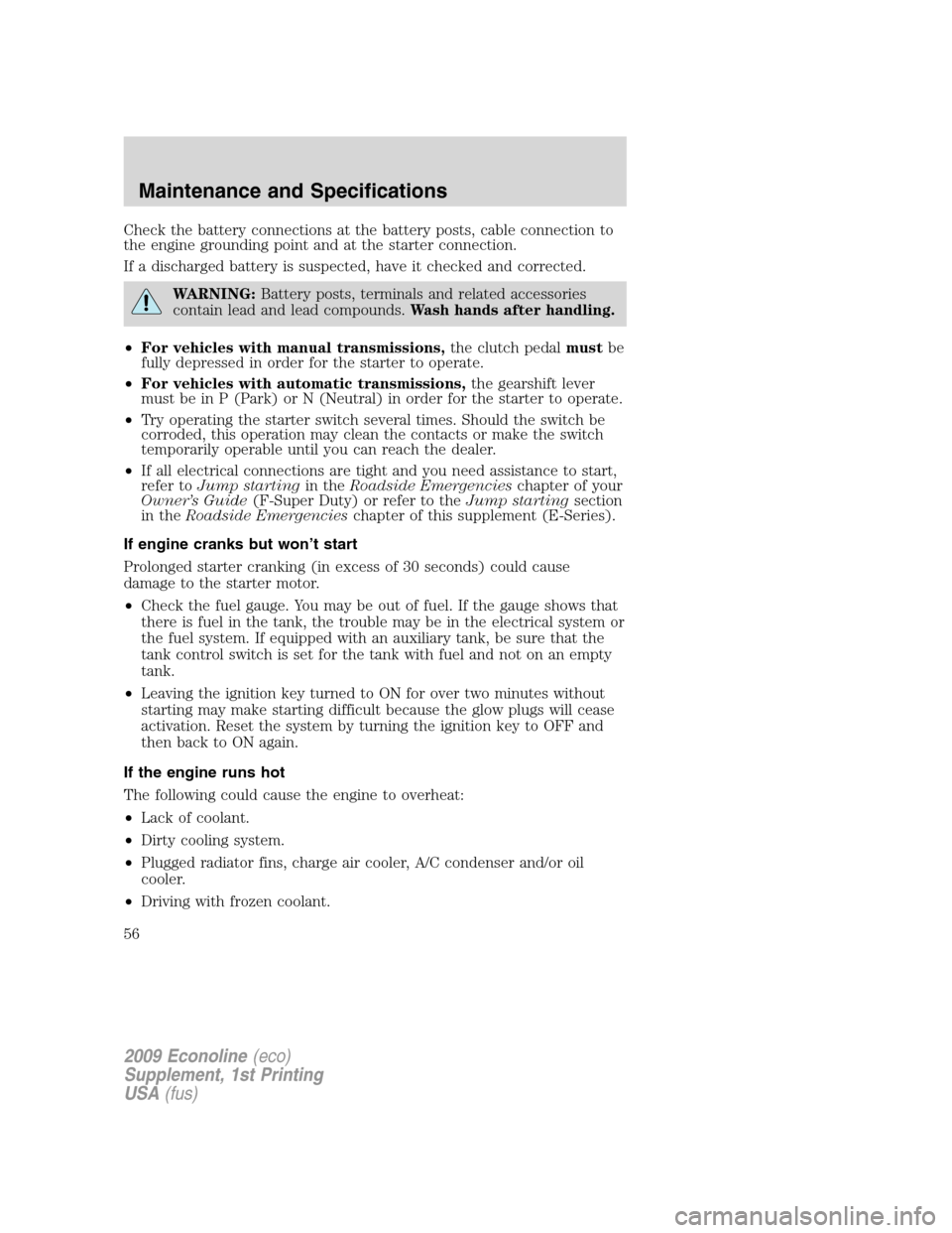 FORD SUPER DUTY 2009 2.G Diesel Supplement Manual Check the battery connections at the battery posts, cable connection to
the engine grounding point and at the starter connection.
If a discharged battery is suspected, have it checked and corrected.
W